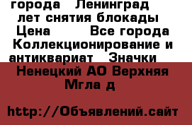 1.1) города : Ленинград - 40 лет снятия блокады › Цена ­ 49 - Все города Коллекционирование и антиквариат » Значки   . Ненецкий АО,Верхняя Мгла д.